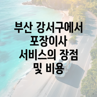 부산 강서구에서 포장이사 서비스의 장점 및 비용