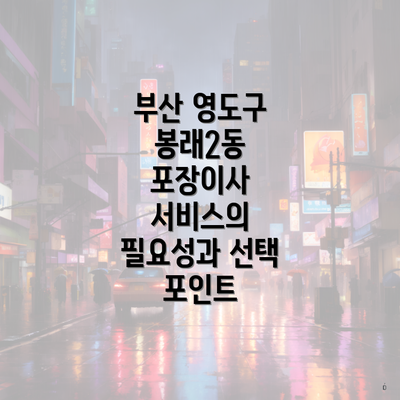 부산 영도구 봉래2동 포장이사 서비스의 필요성과 선택 포인트