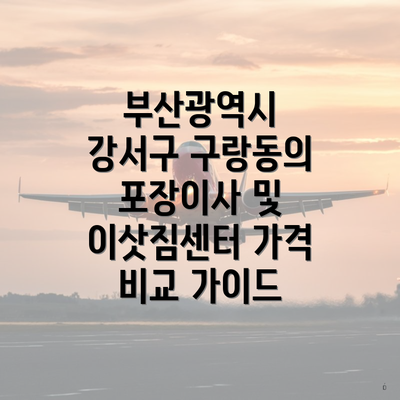 부산광역시 강서구 구랑동의 포장이사 및 이삿짐센터 가격 비교 가이드