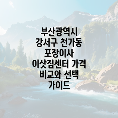 부산광역시 강서구 천가동 포장이사 이삿짐센터 가격 비교와 선택 가이드