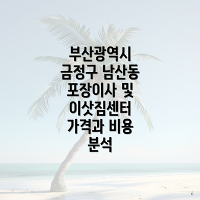 부산광역시 금정구 남산동 포장이사 및 이삿짐센터 가격과 비용 분석