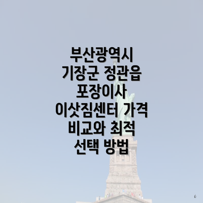 부산광역시 기장군 정관읍 포장이사 이삿짐센터 가격 비교와 최적 선택 방법