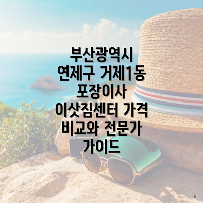 부산광역시 연제구 거제1동 포장이사 이삿짐센터 가격 비교와 전문가 가이드