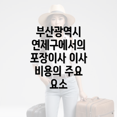 부산광역시 연제구에서의 포장이사 이사 비용의 주요 요소