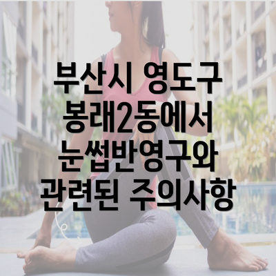 부산시 영도구 봉래2동에서 눈썹반영구와 관련된 주의사항