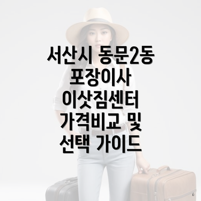 서산시 동문2동 포장이사 이삿짐센터 가격비교 및 선택 가이드