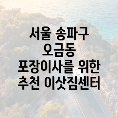 서울 송파구 오금동 포장이사 비용 - 완벽 가이드와 가격비교