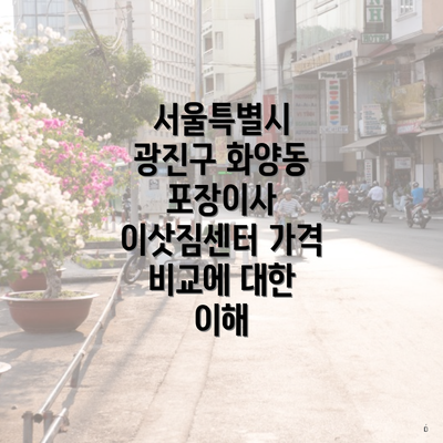 서울특별시 광진구 화양동 포장이사 이삿짐센터 가격 비교에 대한 이해