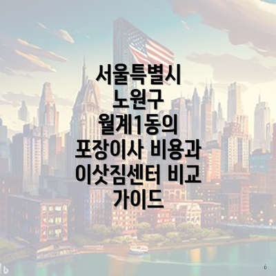 서울특별시 노원구 월계1동의 포장이사 비용과 이삿짐센터 비교 가이드