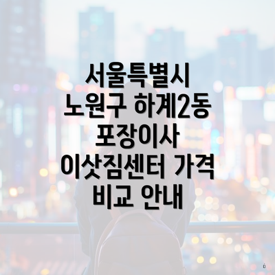 서울특별시 노원구 하계2동 포장이사 이삿짐센터 가격 비교 안내