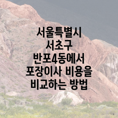 서울특별시 서초구 반포4동에서 포장이사 비용을 비교하는 방법