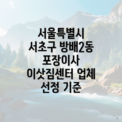 서울특별시 서초구 방배2동 포장이사 이삿짐센터 업체 선정 기준