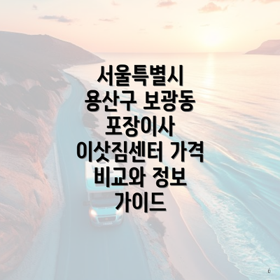 서울특별시 용산구 보광동 포장이사 이삿짐센터 가격 비교와 정보 가이드
