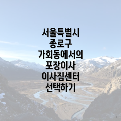 서울특별시 종로구 가회동에서의 포장이사 이사짐센터 선택하기