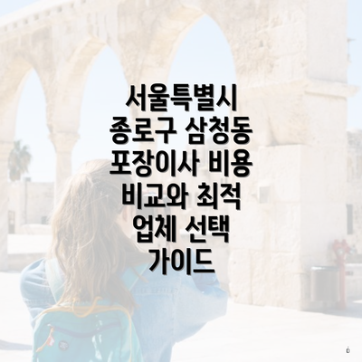 서울특별시 종로구 삼청동 포장이사 비용 비교와 최적 업체 선택 가이드