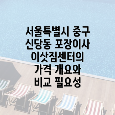 서울특별시 중구 신당동 포장이사 이삿짐센터의 가격 개요와 비교 필요성