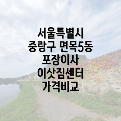 서울특별시 중랑구 면목5동 포장이사 이삿짐센터 가격비교