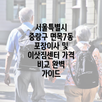 서울특별시 중랑구 면목7동 포장이사 및 이삿짐센터 가격 비교 완벽 가이드