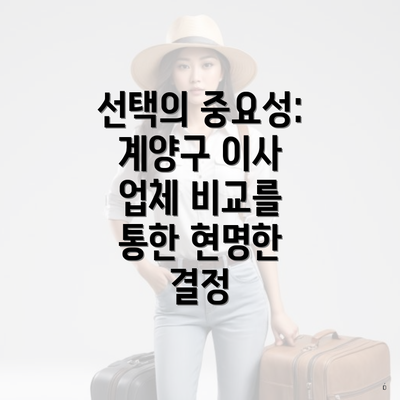 선택의 중요성: 계양구 이사 업체 비교를 통한 현명한 결정