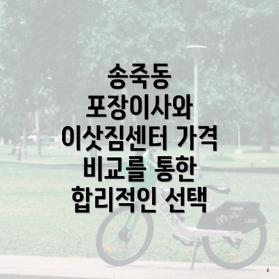 송죽동 포장이사와 이삿짐센터 가격 비교를 통한 합리적인 선택