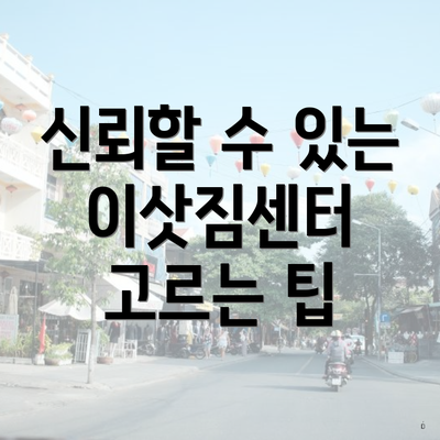 신뢰할 수 있는 이삿짐센터 고르는 팁