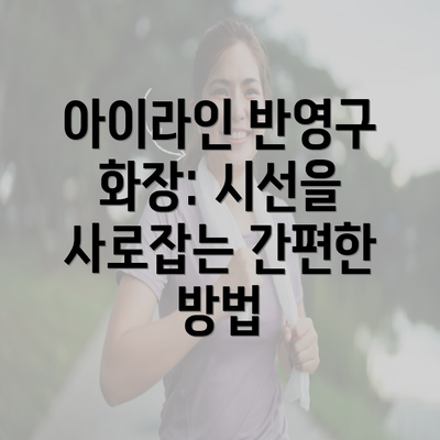 아이라인 반영구 화장: 시선을 사로잡는 간편한 방법