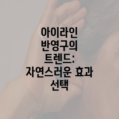 아이라인 반영구의 트렌드: 자연스러운 효과 선택