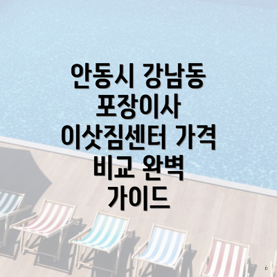 안동시 강남동 포장이사 이삿짐센터 가격 비교 완벽 가이드