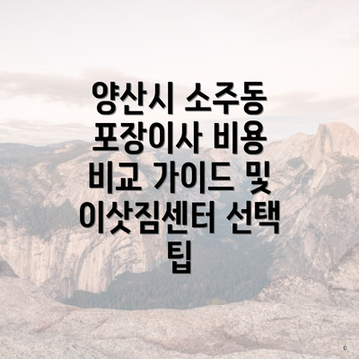 양산시 소주동 포장이사 비용 비교 가이드 및 이삿짐센터 선택 팁