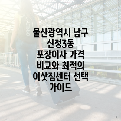 울산광역시 남구 신정3동 포장이사 가격 비교와 최적의 이삿짐센터 선택 가이드