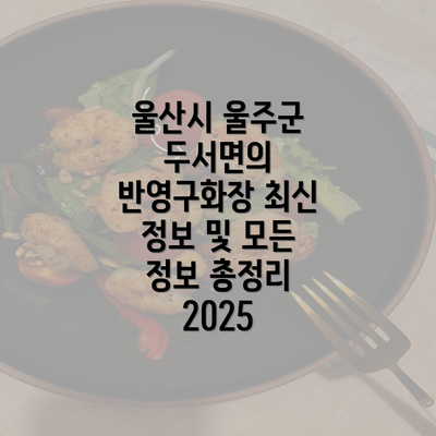 울산시 울주군 두서면의 반영구화장 최신 정보 및 모든 정보 총정리 2025