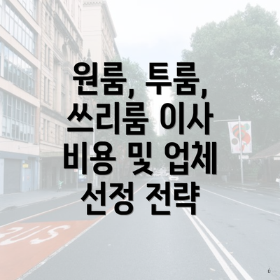 원룸, 투룸, 쓰리룸 이사 비용 및 업체 선정 전략