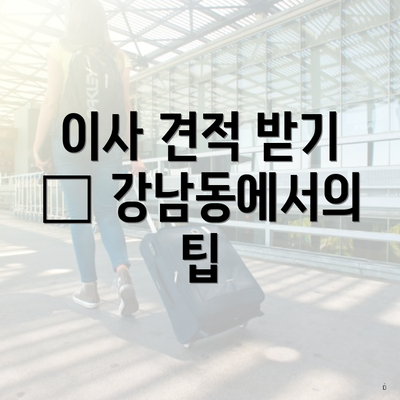 이사 견적 받기 – 강남동에서의 팁