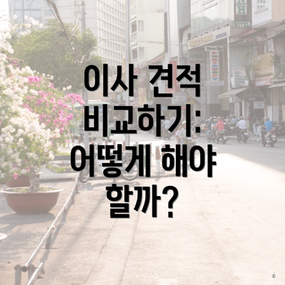 이사 견적 비교하기: 어떻게 해야 할까?