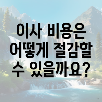 이사 비용은 어떻게 절감할 수 있을까요?