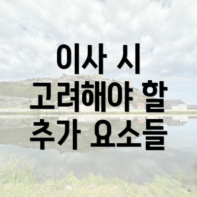 이사 시 고려해야 할 추가 요소들