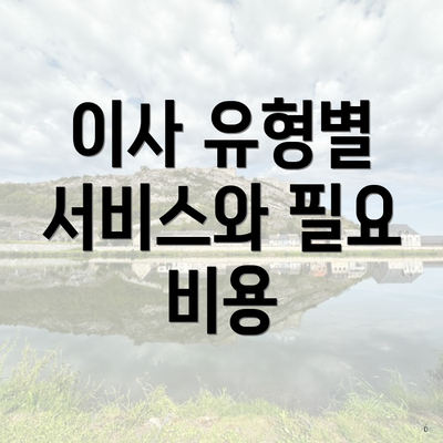 이사 유형별 서비스와 필요 비용