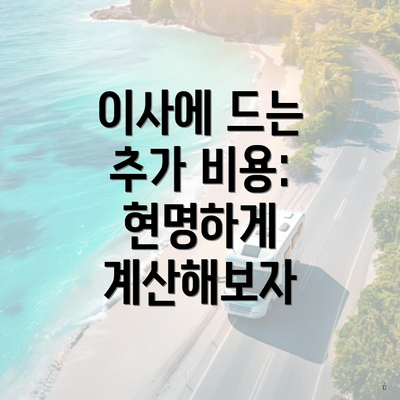 이사에 드는 추가 비용: 현명하게 계산해보자