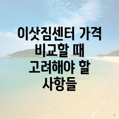이삿짐센터 가격 비교할 때 고려해야 할 사항들