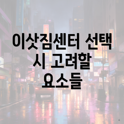 이삿짐센터 선택 시 고려할 요소들