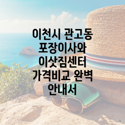 이천시 관고동 포장이사와 이삿짐센터 가격비교 완벽 안내서