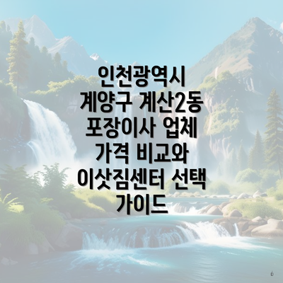 인천광역시 계양구 계산2동 포장이사 업체 가격 비교와 이삿짐센터 선택 가이드