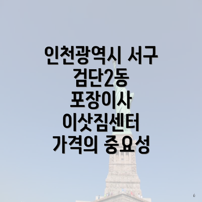 인천광역시 서구 검단2동 포장이사 이삿짐센터 가격의 중요성