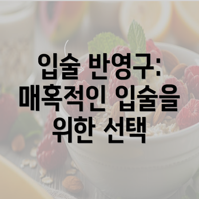 입술 반영구: 매혹적인 입술을 위한 선택