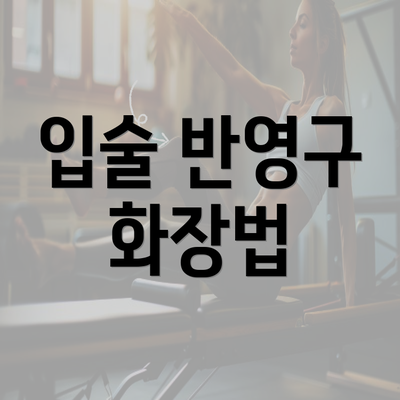 입술 반영구 화장법