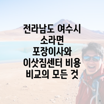 전라남도 여수시 소라면 포장이사와 이삿짐센터 비용 비교의 모든 것