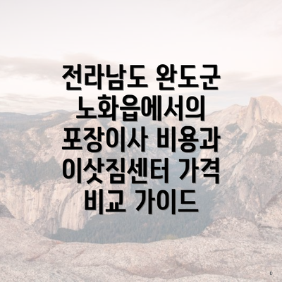 전라남도 완도군 노화읍에서의 포장이사 비용과 이삿짐센터 가격 비교 가이드