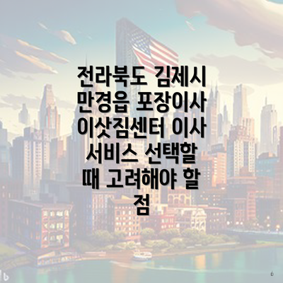 전라북도 김제시 만경읍 포장이사 이삿짐센터 이사 서비스 선택할 때 고려해야 할 점