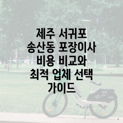 제주 서귀포 송산동 포장이사 비용 비교와 최적 업체 선택 가이드