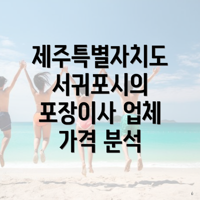 제주특별자치도 서귀포시의 포장이사 업체 가격 분석